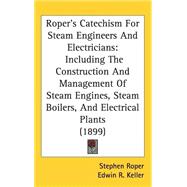 Roper's Catechism for Steam Engineers and Electricians: Including the Construction and Management of Steam Engines, Steam Boilers, and Electrical Plants