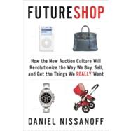 FutureShop How the New Auction Culture Will Revolutionize the Way We Buy, Sell, and Get theThings We Really Want