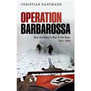 Operation Barbarossa Nazi Germany's War in the East, 1941-1945