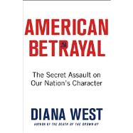 American Betrayal The Secret Assault on Our Nation’s Character