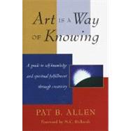 Art Is a Way of Knowing A Guide to Self-Knowledge and Spiritual Fulfillment through Creativity