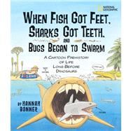 When Fish Got Feet, Sharks Got Teeth, and Bugs Began to Swarm A Cartoon Prehistory of Life Long Before Dinosaurs