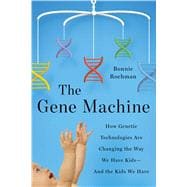 The Gene Machine How Genetic Technologies Are Changing the Way We Have Kids--and the Kids We Have