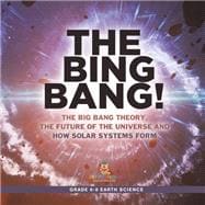 The Bing Bang! The Big Bang Theory, the Future of the Universe and How Solar Systems Form | Grade 6-8 Earth Science