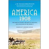 America, 1908 The Dawn of Flight, the Race to the Pole, the Invention of the Model T, and the Making of a Modern Nation