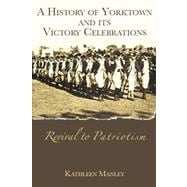 Revival to Patriotism : A History of Yorktown, Virginia and Its Victory Celebrations