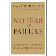 No Fear of Failure Real Stories of How Leaders Deal with Risk and Change