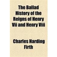 The Ballad History of the Reigns of Henry VII and Henry VIII
