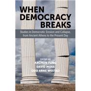 When Democracy Breaks Studies in Democratic Erosion and Collapse, from Ancient Athens to the Present Day