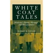 White Coat Tales: Medicine's Heroes, Heritage and Misadventures