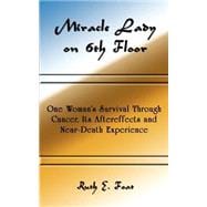 Miracle Lady on 6th Floor : One Woman's Survival Through Cancer, Its Aftereffects and Near-Death Experience