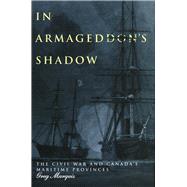 In Armageddon's Shadow : The Civil War and Canada's Maritime Provinces