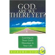 God, Are We There Yet?: Learning to trust  God' s Direction in your