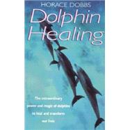 Dolphin Healing : The Extraordinary Power and Magic of Dolphins to Heal and Transform Our Lives