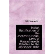 Indian Nullification of the Unconstitutional Laws of Massachusetts Relative to the Marshpee Tribe : Or, the Pretended Riot Explained