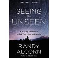 Seeing the Unseen, Expanded Edition A 90-Day Devotional to Set Your Mind on Eternity