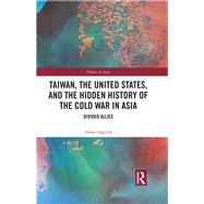 Taiwan, the United States, and the Hidden History of the Cold War in Asia