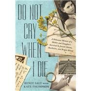 Do Not Cry When I Die A Holocaust Memoir of a Mother and Daughter's Survival In Jewish Ghettos, Auschwitz, and Bergen-Belsen