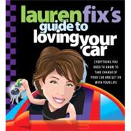 Lauren Fix's Guide to Loving Your Car Everything You Need to Know to Take Charge of Your Car and Get On with Your Life