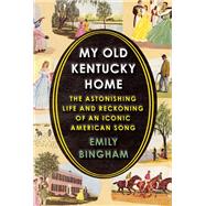 My Old Kentucky Home The Astonishing Life and Reckoning of an Iconic American Song
