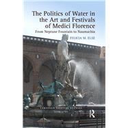 The Politics of Water in the Art and Festivals of Medici Florence: From Neptune Fountain to Naumachia