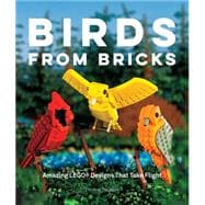 Birds from Bricks Amazing LEGO(R) Designs That Take Flight - With 15 Step-by-Step Projects