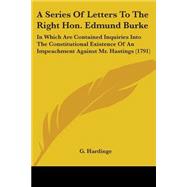 A Series Of Letters To The Right Hon. Edmund Burke: In Which Are Contained Inquiries into the Constitutional Existence of an Impeachment Against Mr. Hastings 1791