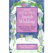 Make Your Own Jewish Wedding : How to Create a Ritual That Expresses Your True Selves