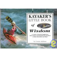 Kayaker's Little Book of Wisdom : A Couple Hundred Suggestions, Observations and Reminders for Kayakers to Read, Remember and Share