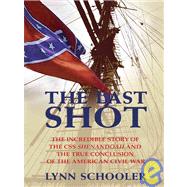 The Last Shot: The Incredible Story of the CSS Shenandoah and the True Conclusion of the American Civil War