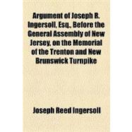 Argument of Joseph R. Ingersoll, Esq., Before the General Assembly of New Jersey, on the Memorial of the Trenton and New Brunswick Turnpike Company, for the Amendment of Their Charter, February 19, 1834