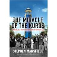 The Miracle of the Kurds A Remarkable Story of Hope Reborn in Northern Iraq