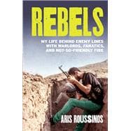 Rebels My Life Behind Enemy Lines with Warlords, Fanatics and Not-so-Friendly Fire