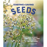 Starting & Saving Seeds Grow the Perfect Vegetables, Fruits, Herbs, and Flowers for Your Garden