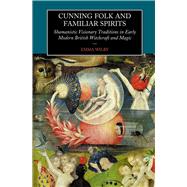 Cunning-Folk and Familiar Spirits Shamanistic Visionary Traditions in Early Modern British Witchcraft and Magic