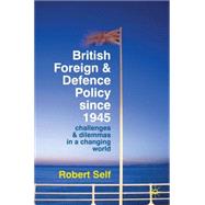 British Foreign and Defence Policy Since 1945 Challenges and Dilemmas in a Changing World
