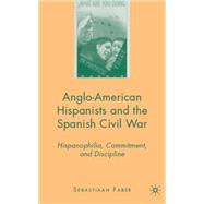Anglo-American Hispanists and the Spanish Civil War Hispanophilia, Commitment, and Discipline