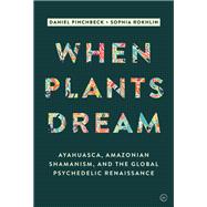 When Plants Dream Ayahuasca, Amazonian Shamanism and the Global Psychedelic Renaissance