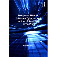 Dangerous Women, Libertine Epicures, and the Rise of Sensibility, 1670û1730