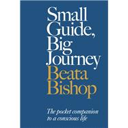 Small Guide, Big Journey The Pocket Companion to a Conscious Life