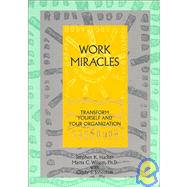 Work Miracles : Transform Yourself and Your Organization