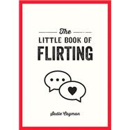 The Little Book of Flirting Tips and Tricks to Help You Master the Art of Love and Seduction