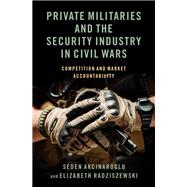 Private Militaries and the Security Industry in Civil Wars Competition and Market Accountability