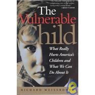 The Vulnerable Child What Really Hurts America's Children And What We Can Do About It