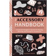 The Accessory Handbook A Costume Designer's Secrets for Buying, Wearing, and Caring for Accessories