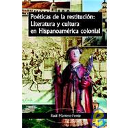 Poeticas De La Restitucion: Literatura Y Cultura En Hispanoamerica Colonial