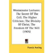 Westminster Lectures : The Secret of the Cell; the Higher Criticism; the Divinity of Christ; the Freedom of the Will (1905)