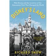 Disney's Land Walt Disney and the Invention of the Amusement Park That Changed the World