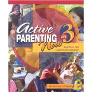 Active Parenting Now in 3 Your Three-Part Guide to a Great Family