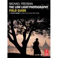 The Low Light Photography Field Guide: The essential guide to getting perfect images in challenging light